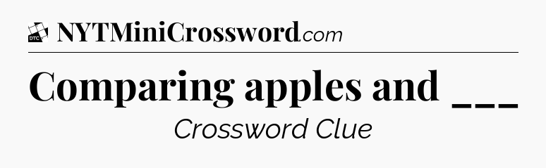Comparing apples and ___ - Daily Themed Classic Crossword