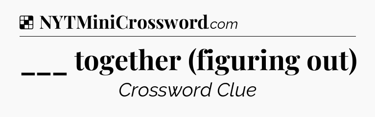 Solution: ___ together (figuring out) - NYT Crossword