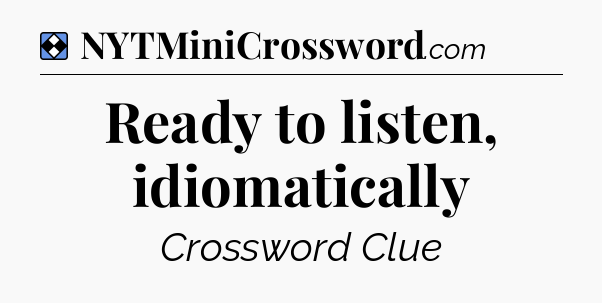 Solution: Ready to listen, idiomatically - NYT Mini Crossword