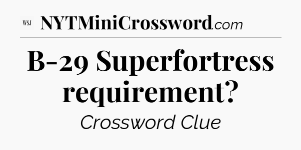 B-29 Superfortress requirement - WSJ Crossword