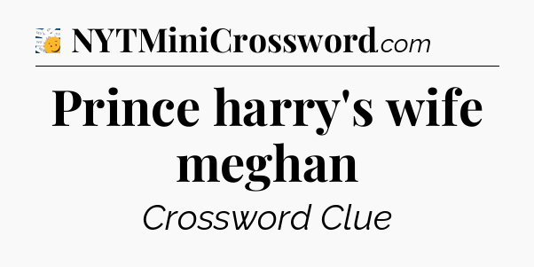 Prince harry's wife meghan - 7 Little Words