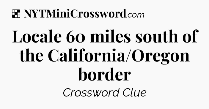 Solution: Locale 60 miles south of the California/Oregon border - NYT Crossword