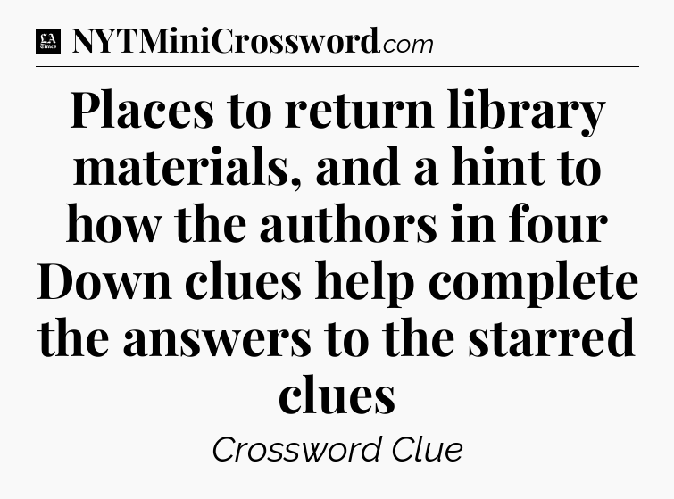 Places to return library materials, and a hint to how the authors in four Down clues help complete the answers to the starred clues - LA Times Crossword