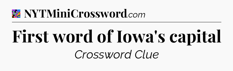 First word of Iowa's capital Crossword Clue