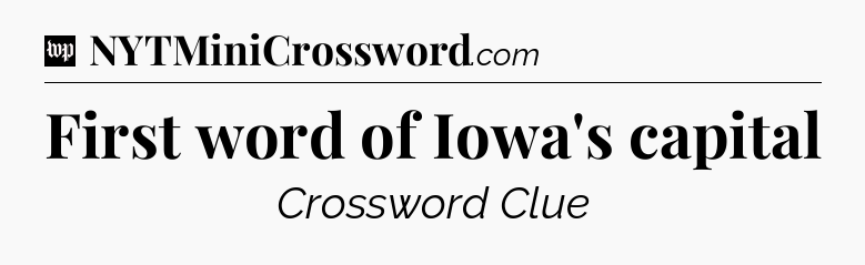 First word of Iowa's capital Crossword Clue