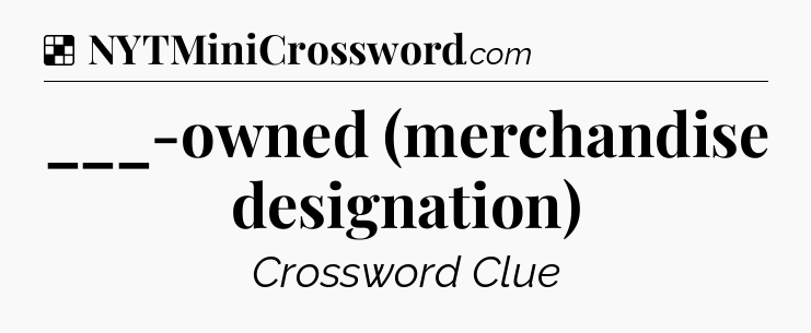 Solution: ___-owned (merchandise designation) - NYT Crossword