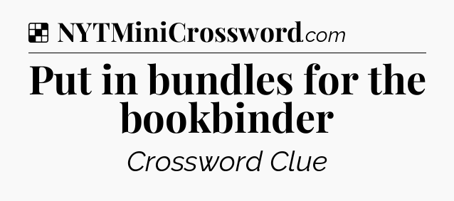 Solution: Put in bundles for the bookbinder - NYT Crossword