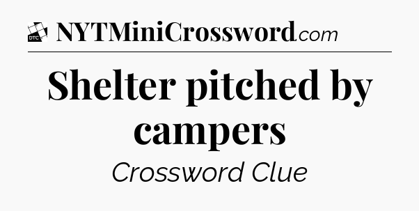 Shelter pitched by campers - Daily Themed Mini Crossword