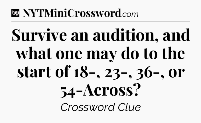 Survive an audition, and what one may do to the start of 18-, 23-, 36-, or 54-Across Crossword Clue