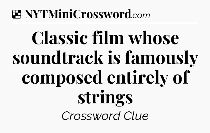 Solution: Classic film whose soundtrack is famously composed entirely of strings - NYT Crossword
