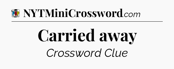 Carried away Crossword Clue