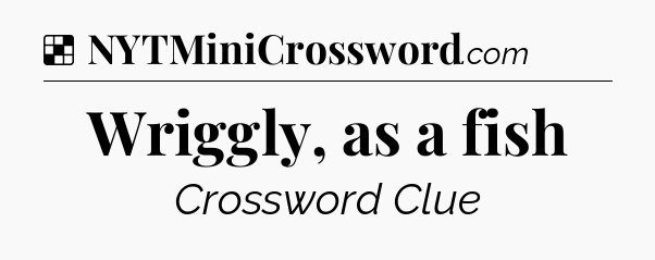 Solution: Wriggly, as a fish - NYT Crossword
