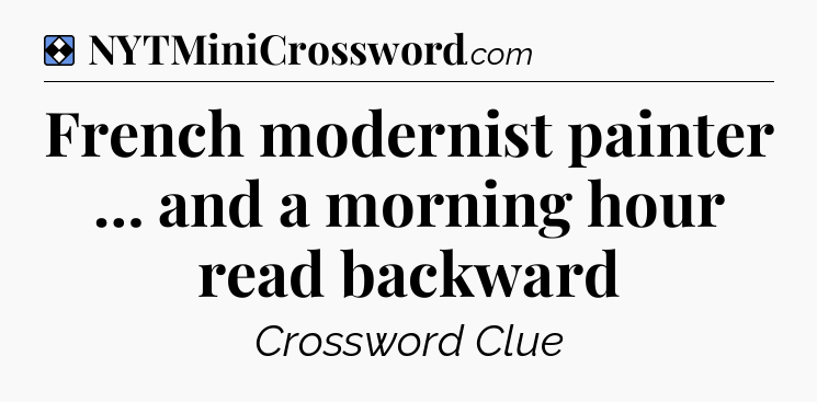 Solution: French modernist painter … and a morning hour read backward - NYT Mini Crossword