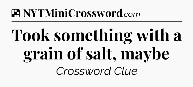 Solution: Took something with a grain of salt, maybe - NYT Crossword