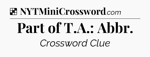 Solution: Part of T.A.: Abbr - NYT Crossword