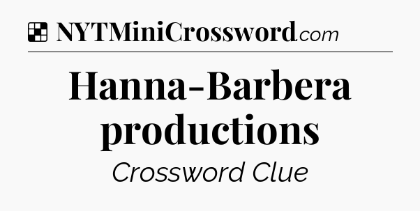 Solution: Hanna-Barbera productions - NYT Crossword