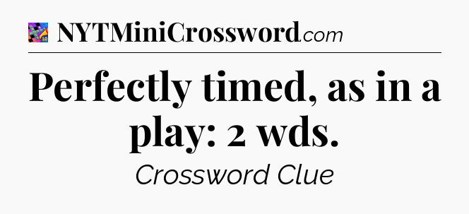 Perfectly timed, as in a play: 2 wds Crossword Clue
