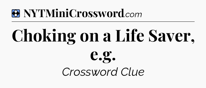 Solution: Choking on a Life Saver, e.g - NYT Mini Crossword
