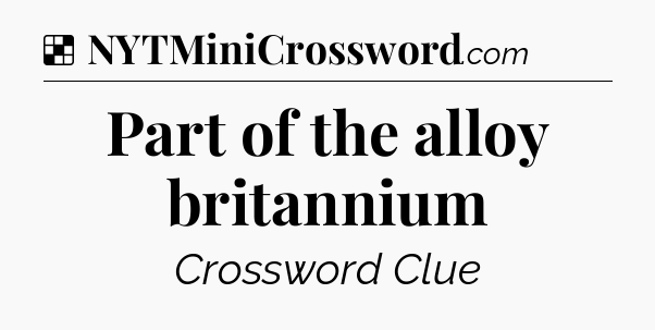 Solution: Part of the alloy britannium - NYT Crossword