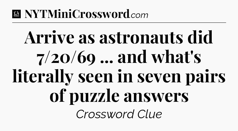 Arrive as astronauts did 7/20/69 ... and what's literally seen in seven pairs of puzzle answers - LA Times Crossword