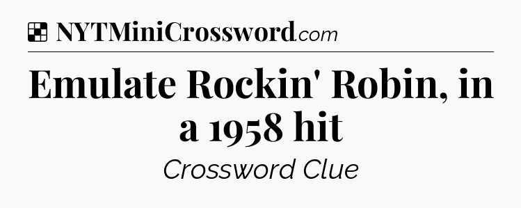 Solution: Emulate Rockin' Robin, in a 1958 hit - NYT Crossword
