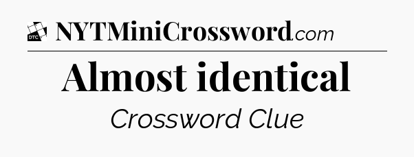 Almost identical - Daily Themed Classic Crossword