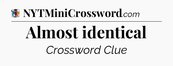 Almost identical Crossword Clue