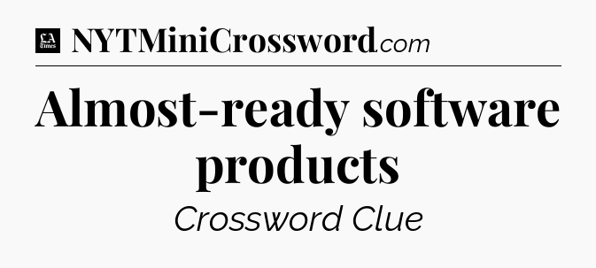 Almost-ready software products - LA Times Crossword