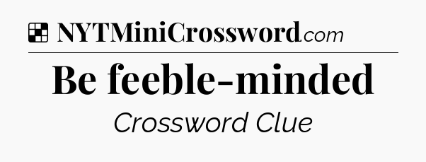 Solution: Be feeble-minded - NYT Crossword