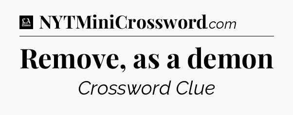 Remove, as a demon - LA Times Crossword