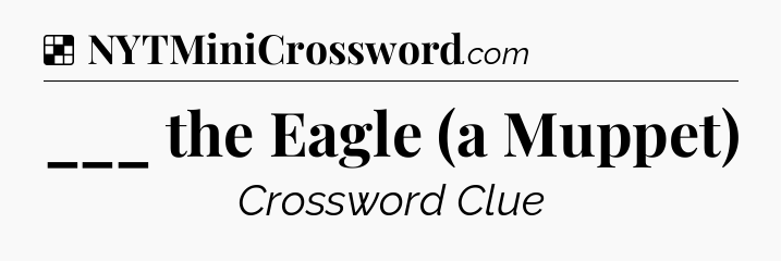 Solution: ___ the Eagle (a Muppet) - NYT Crossword