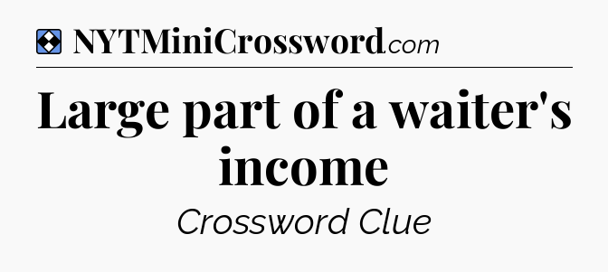 Solution: Large part of a waiter's income - NYT Mini Crossword
