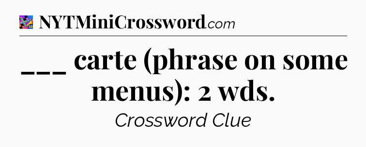 ___ carte (phrase on some menus): 2 wds Crossword Clue