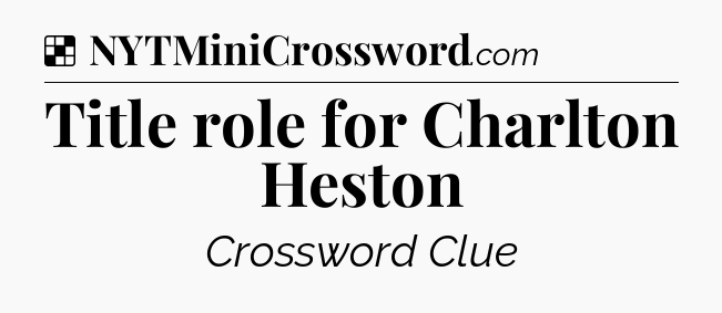 Solution: Title role for Charlton Heston - NYT Crossword