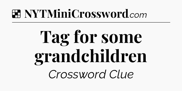 Solution: Tag for some grandchildren - NYT Crossword