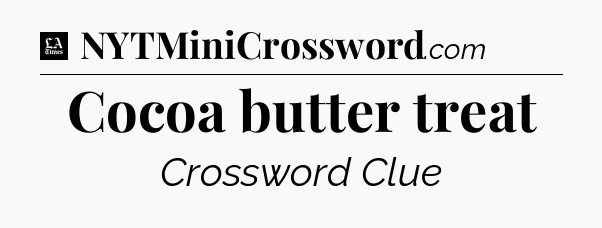 Cocoa butter treat - LA Times Crossword