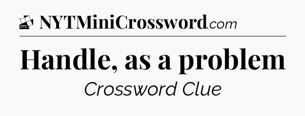 Handle, as a problem - Daily Themed Mini Crossword