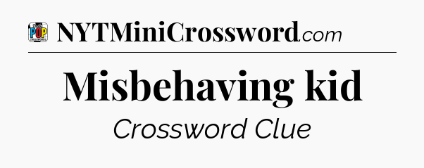 Misbehaving kid Crossword Clue