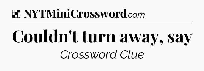 Solution: Couldn't turn away, say - NYT Crossword