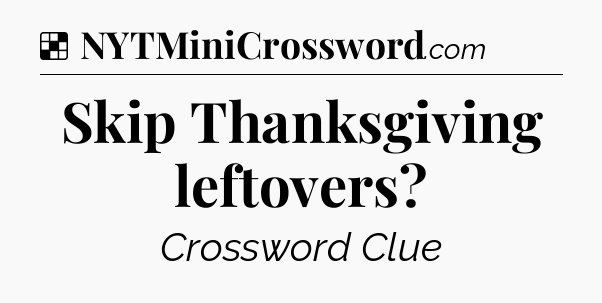 Solution: Skip Thanksgiving leftovers - NYT Crossword