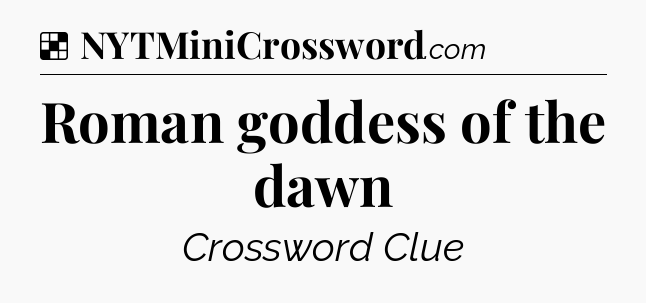 Solution: Roman goddess of the dawn - NYT Crossword