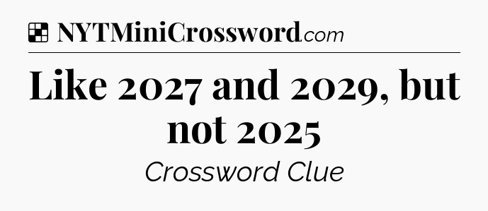 Solution: Like 2027 and 2029, but not 2025 - NYT Crossword