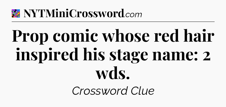 Prop comic whose red hair inspired his stage name: 2 wds Crossword Clue