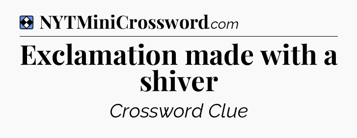 Solution: Exclamation made with a shiver - NYT Mini Crossword