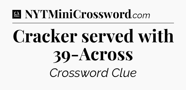 Cracker served with 39-Across - LA Times Crossword