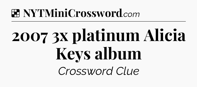 Solution: 2007 3x platinum Alicia Keys album - NYT Crossword