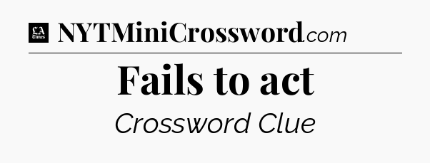 Fails to act - LA Times Crossword