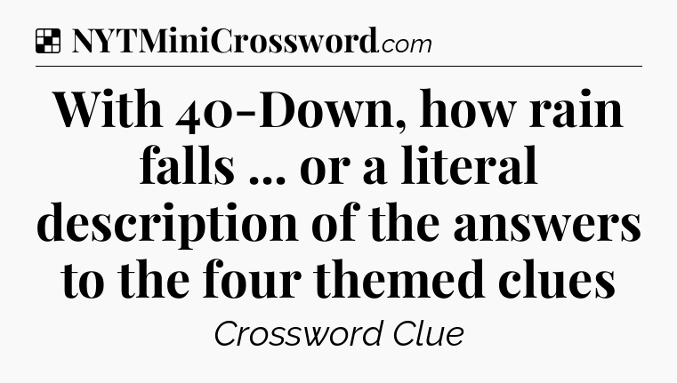 Solution: With 40-Down, how rain falls ... or a literal description of the answers to the four themed clues - NYT Crossword