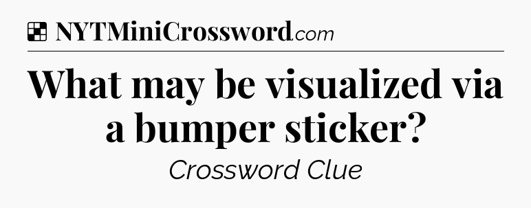 Solution: What may be visualized via a bumper sticker - NYT Crossword