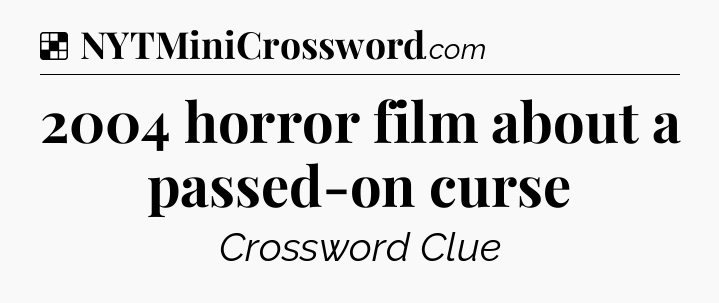 Solution: 2004 horror film about a passed-on curse - NYT Crossword